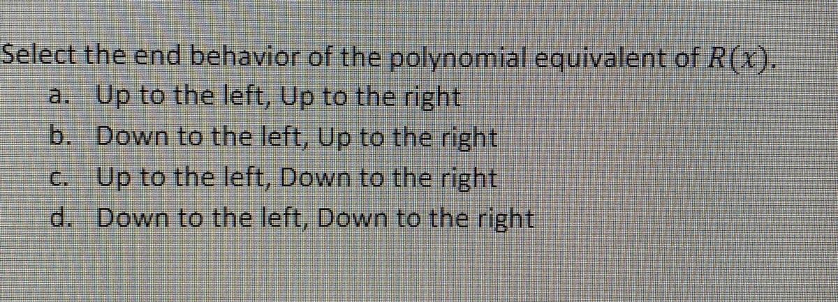 Select the end behavior of the polynomial equivalent of R(x).
a. Up to the left, Up to the right
b. Down to the left, Up to the right
C. Up to the left, Down to the right
d. Down to the left, Down to the right
