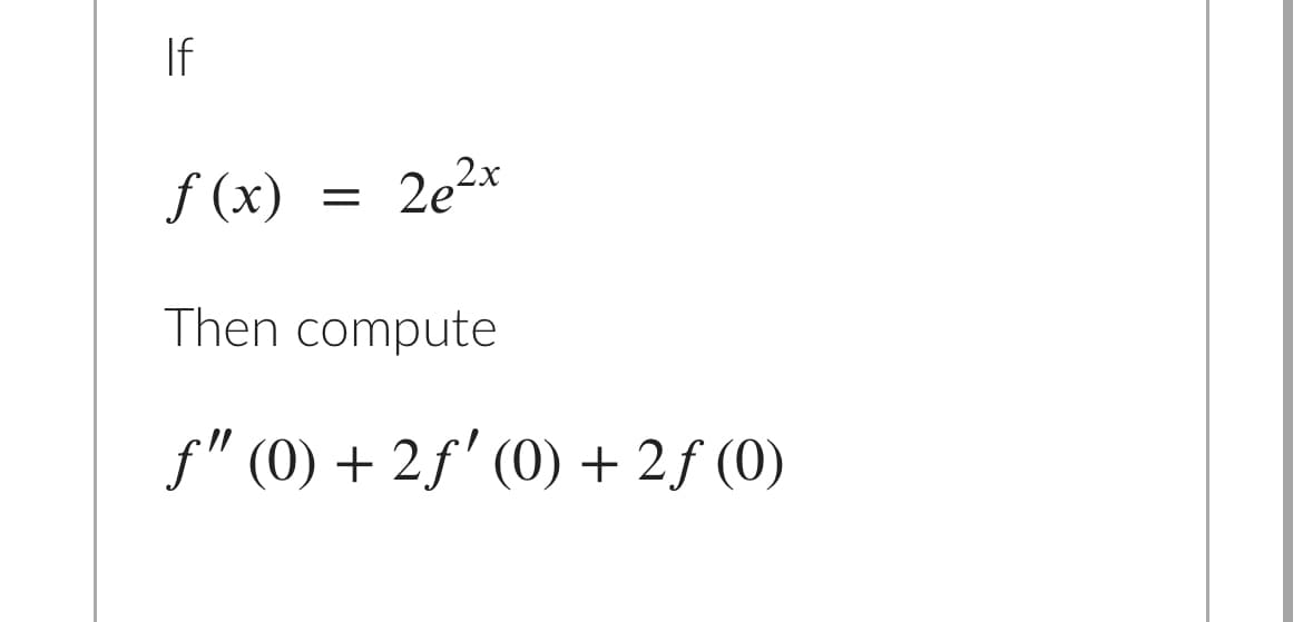 If
f (x)
2e²x
Then compute
f" (0) + 2f' (0) + 2f (0)
