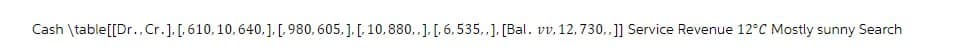 Cash \table[[Dr., Cr.]. [,610, 10, 640,], [,980, 605.]. [, 10,880,,], [,6,535,,], [Bal. vv, 12, 730,,]] Service Revenue 12°C Mostly sunny Search