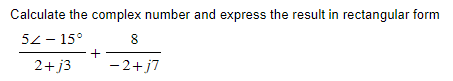 Calculate the complex number and express the result in rectangular form
52-15°
8
2+j3
-2+j7
+