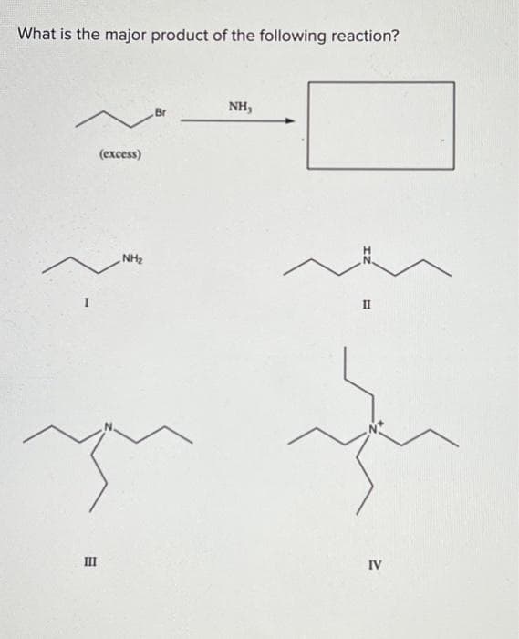 What is the major product of the following reaction?
III
(excess)
NH₂
Br
NH,
II
IV