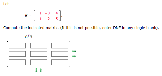Let
B =
1 -3 4
-1 -2 -5
Compute the indicated matrix. (If this is not possible, enter DNE in any single blank).
BTB
1888-