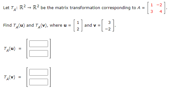 Let T₁: R² → R² be the matrix transformation corresponding to A =
Find TA(u) and TÂ(V), where u =
Т₁(u)
TA(V)
=
=
00
3
[1] are v-[-2]
=
1 -2
3
+