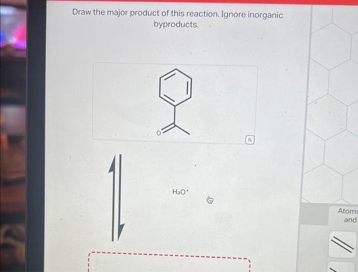 Draw the major product of this reaction. Ignore inorganic
byproducts.
H3O*
a
Atoms
and