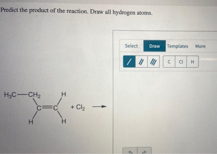 Predict the product of the reaction. Draw all hydrogen atoms.
H3C-CH₂
H
FC
H
H
+ Cl₂
Select Draw Templates More
T
||||||
C Cl H