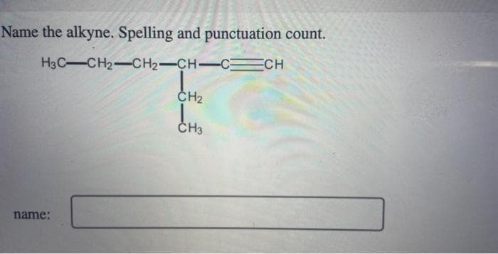 Name the alkyne. Spelling and punctuation count.
H3C-CH₂-CH₂-CH-CCH
name:
CH₂
CH3