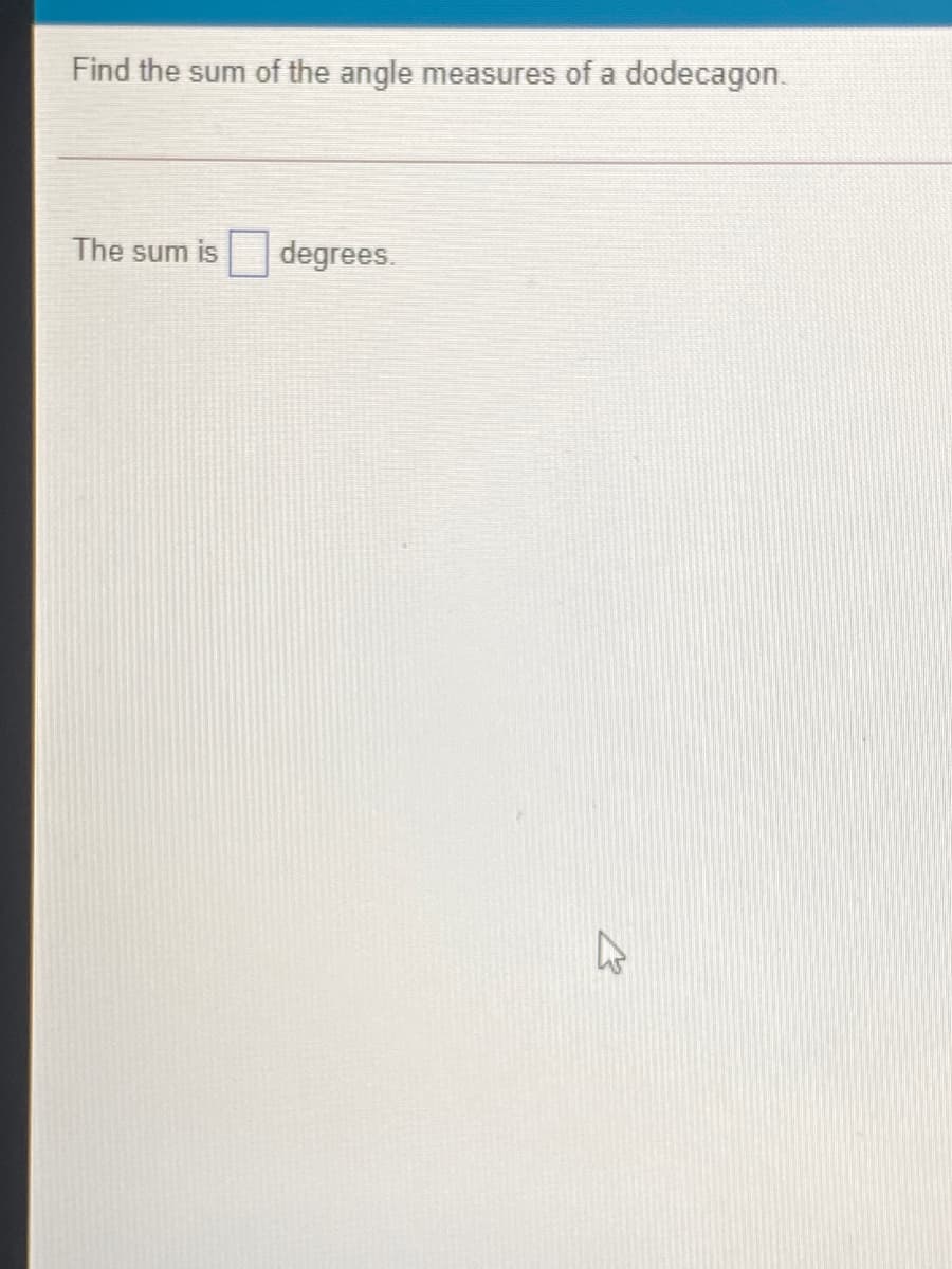 Find the sum of the angle measures of a dodecagon.
The sum is
degrees.
