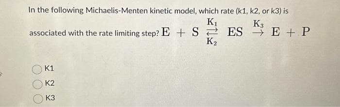 In the following Michaelis-Menten kinetic model, which rate (k1, k2, or k3) is
K3
K₁
associated with the rate limiting step? E + S ESE + P
K2
K1
K2
K3