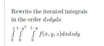 Rewrite the iterated integrals
in the order dzdydx
11-y? 1-y
S S
0 0
S f(x, y, z)dædzdy
