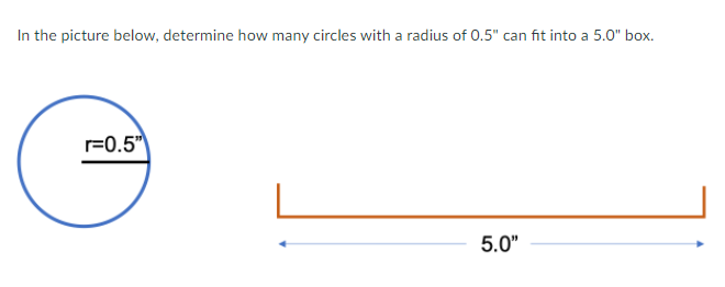 In the picture below, determine how many circles with a radius of 0.5" can fit into a 5.0" box.
r=0.5")
5.0"
