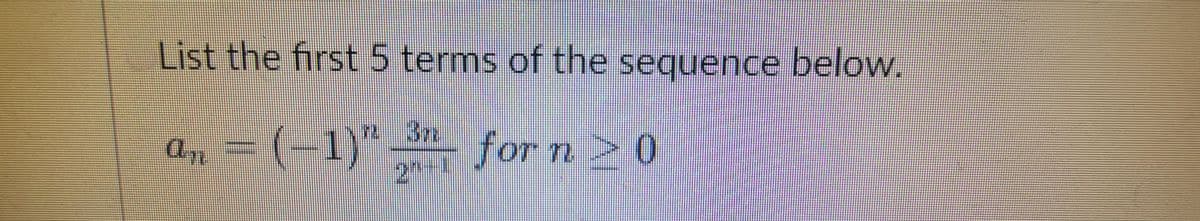 List the first 5 terms of the sequence below.
(-1)" 3 for n >0
2+1
