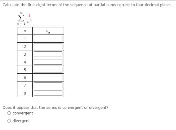 Calculate the first eight terms of the sequence of partial sums correct to four decimal places.
00
Σ
1
n- 1
3
4
8.
Does it appear that the series is convergent or divergent?
O convergent
O divergent
