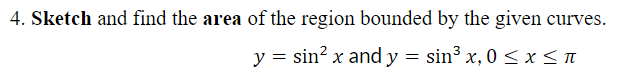 4. Sketch and find the area of the region bounded by the given curves.
y = sin? x and y = sin3 x, 0 <x< M
