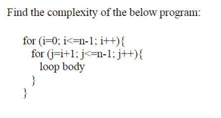 Find the complexity of the below program:
for (i=0; i<=n-1; i++){
for (j=i+1; j<=n-1; j++){
loop body
}
