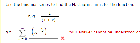 Use the binomial series to find the Maclaurin series for the function.
1
f(x)
(1 + x)3
Ax) = (n-3)
f(x) =
Your answer cannot be understood or
n = 0
