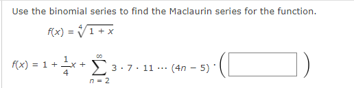 Use the binomial series to find the Maclaurin series for the function.
f(x) = V1+ x
00
1
f(x) = 1 +x + ) 3.7. 11
4
(4n – 5)
...
n = 2
