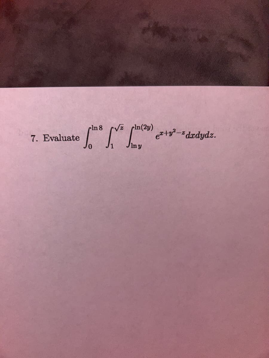 7. Evaluate
8
[the five
fe
pln(2y)
In y
e+y²-%dxdydz.