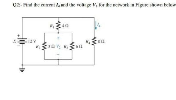 Q2:- Find the current I, and the voltage V, for the network in Figure shown below
E 12 V
R4
R30 V R, 6n
