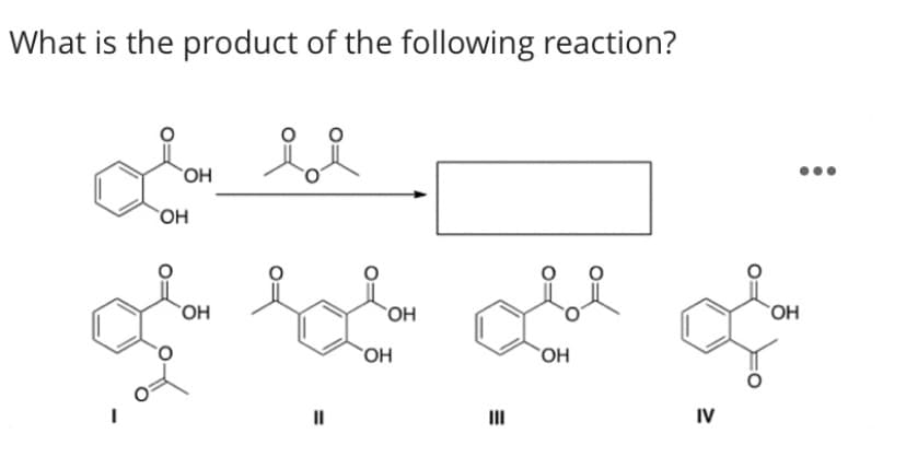 What is the product of the following reaction?
он
OH
OH
II
II
IV
%3D

