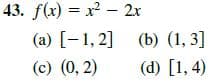 43. f(x) = x² - 2x
(a) [-1, 2] (b) (1, 3]
(d) [1, 4)
(c) (0, 2)

