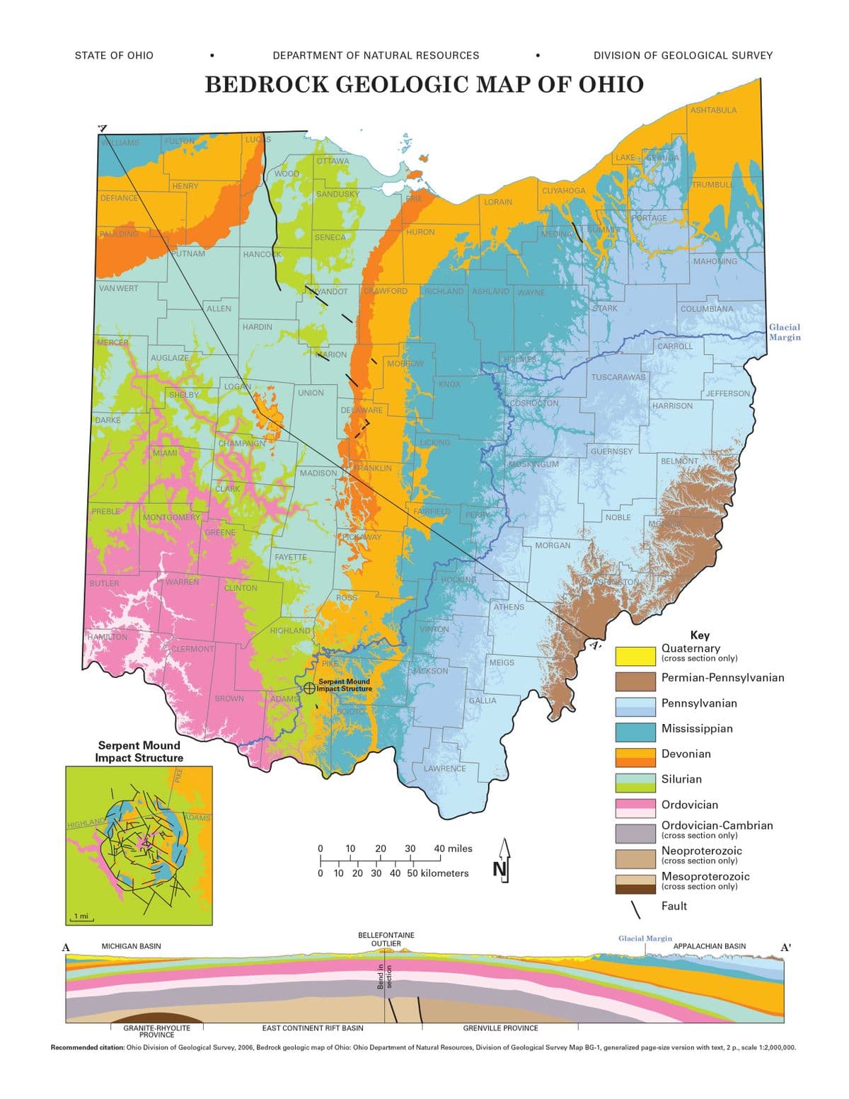 STATE OF OHIO
DEPARTMENT OF NATURAL RESOURCES
DIVISION OF GEOLOGICAL SURVEY
BEDROCK GEOLOGIC MAP OF OHIO
ASHTABULA
WWLLIAMS
FULTON
LUCAS
LAKE GEAUGAT
OTTAWA
WOOD
HENRY
TRUMBULL
CUYAHOGA
SANDUSKY
DEFIANCE
ERIE
LORAIN
PORTAGE
PAULDING
HURON
MEDINA
SUMMIT
SENECA
PUTNAM
HANCOCK
MAHONING
VAN WERT
YANDOT
CRAWFORD
RICHLAND ASHLAND WAYNE
ALLEN
STARK
COLUMBIANA
HARDIN
Glacial
Margin
MERCER
CARROLL
AUGLAIZE
NARION
HOLMES
МОBROW
TUSCARAWAS
LOGAN
KNOX
SHELBY
UNION
JEFFERSON
ACOSHOCTON
HARRISON
DELAWARE
DARKE
CHAMPAIGN
LICKING
MIAMI
GUERNSEY
MUSKINGUM
BELMONT
FRANKLIN
MADISON
CLARK
PREBLE
FAIRFIELD
PERRY
MONTGOMERY
NOBLE
MO
GREENE
PICKAWAY
MORGAN
FAYETTE
WARREN
HOCKING
WASFLINGTON
BUTLER
CLINTON
ROSS
ATHENS
HIGHLAND
VINTON
Key
Quaternary
(cross section only)
HAMILTON
CLERMONT
PIKE
MEIGS
|JACKSON
Permian-Pennsylvanian
Serpent Mound
Impact Structure
BROWN
ADAMS
GALLIA
Pennsylvanian
SCIOTO
Mississippian
Serpent Mound
Impact Structure
Devonian
LAWRENCE
Silurian
Ordovician
ADAMS
Ordovician-Cambrian
(cross section only)
HIGHLAND
10
20
30
40 miles
Neoproterozoic
(cross section only)
10 20 30 40 50 kilometers
Mesoproterozoic
(cross section only)
Fault
1 mi
BELLEFONTAINE
Glacial Margin
А
MICHIGAN BASIN
OUTLIER
APPALACHIAN BASIN
A'
GRANITE-RHYOLITE
PROVINCE
EAST CONTINENT RIFT BASIN
GRENVILLE PROVINCE
Recommended citation: Ohio Division of Geological Survey, 2006, Bedrock geologic map of Ohio: Ohio Department of Natural Resources, Division of Geological Survey Map BG-1, generalized page-size version with text, 2 p., scale 1:2,000,000.
PIKE
Bend in
section
