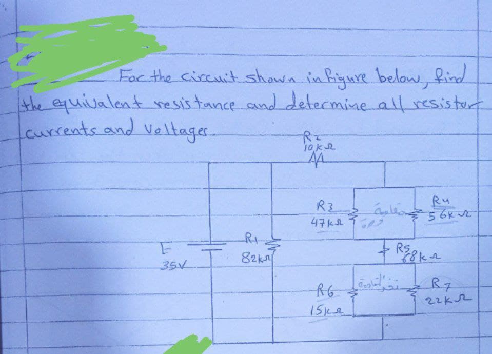 For the circuit shown in figure below, find
the equivalent resistance and determine all resistor
currents and voltages...
R₂
10k
M
Ru
56 кл
F
35V
R+
82k
6 5 کے مقلمة
R3
47кл
+R58k ~
R6 R7
иг кл
15122
دون
ن القادمة