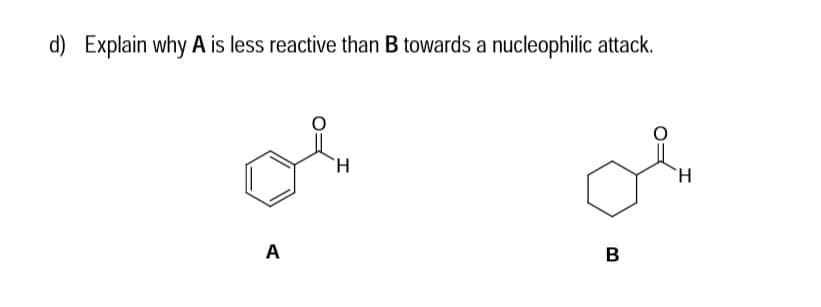 d) Explain why A is less reactive than B towards a nucleophilic attack.
H.
A
B
