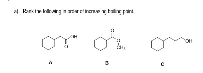 a) Rank the following in order of increasing boiling point.
LOH
OH
ČH3
A
B
