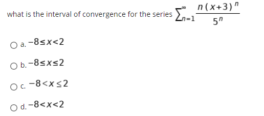 what is the interval of convergence for the series
n(x+3)"
5"
O a. -8sx<2
O b. -8<x<2
OG -8<x<2
C.
O d. -8<x<2
