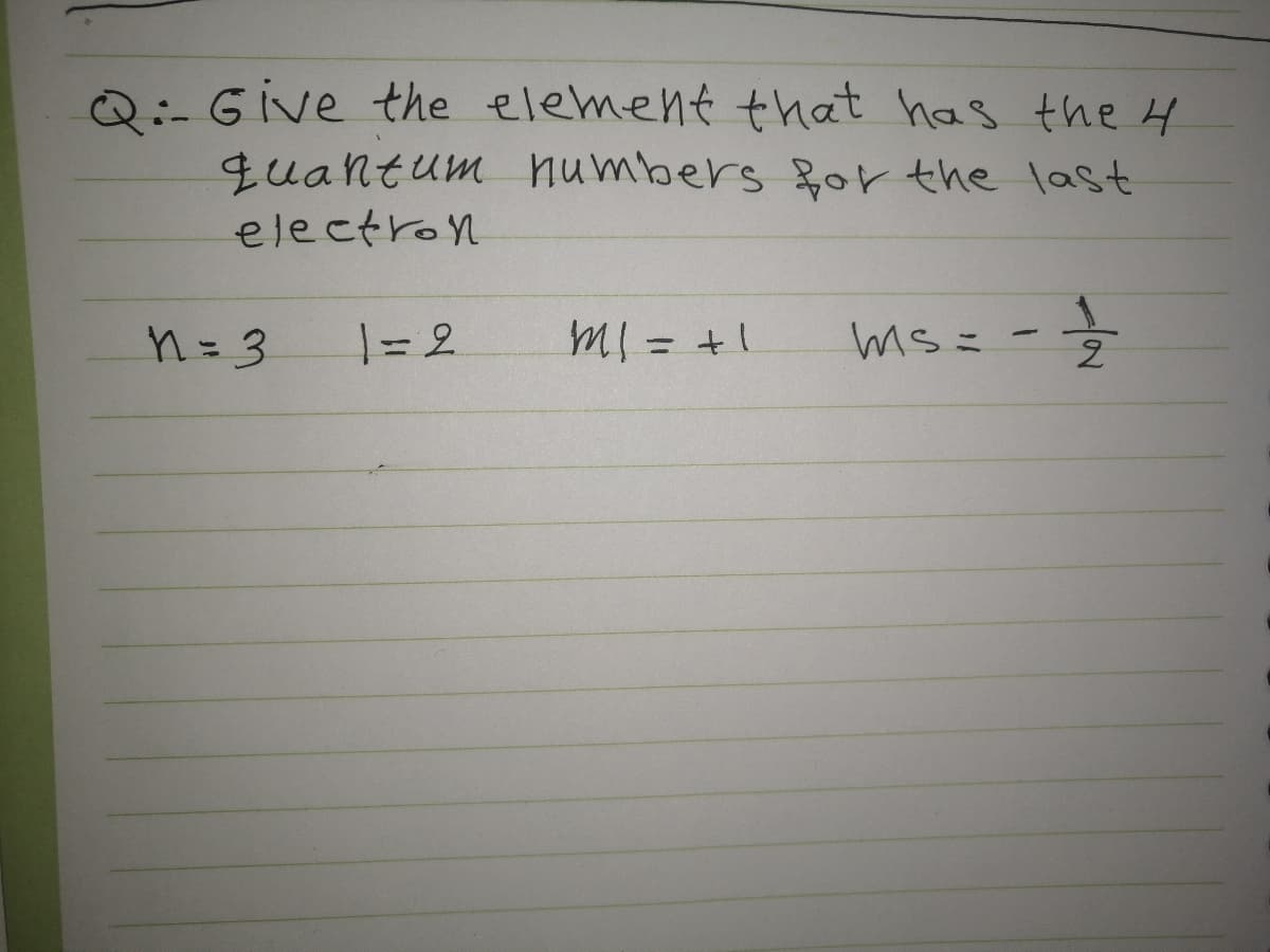 Q:-Give the element that has the 4
quantum humbers for the last
electron
n=3
ms =
-
%3D
