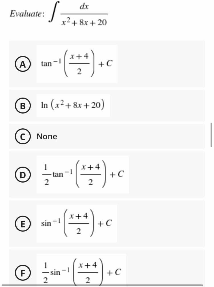 dx
Evaluate:
x2+ 8x + 20
x+4
A
-1
tan
+C
2
В
In (x²+ 8x+20)
None
x+4
D
tan
+C
2
x+4
E
sin -1
+C
2
x+4
(F)
-sin -1
+C
2.
