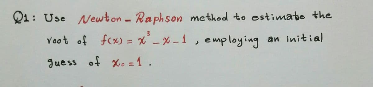 Q1: Use Newton - Raphson method to estimate the
3
Voot of fcx) = x-X-1, employing an initial
%3D
|
guess of xo =1.
