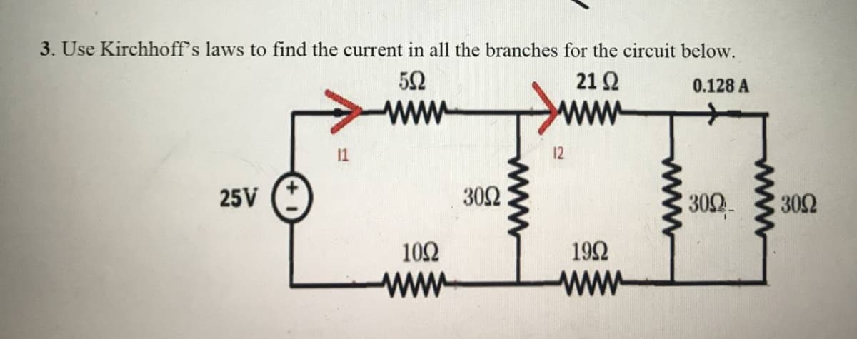3. Use Kirchhoff's laws to find the current in all the branches for the circuit below.
21 2
0.128 A
11
12
25V
302
309
302
102
192
ww
www
www
