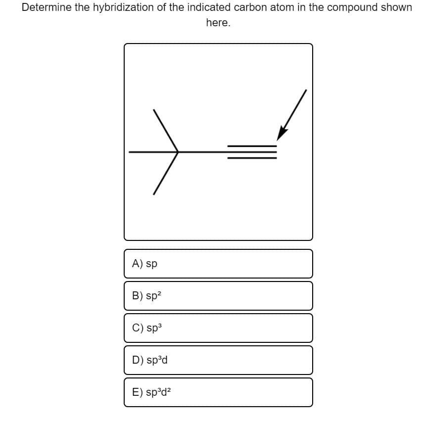 Determine the hybridization of the indicated carbon atom in the compound shown
here.
A) sp
B) sp?
C) sp3
D) sp°d
E) sp³d?
