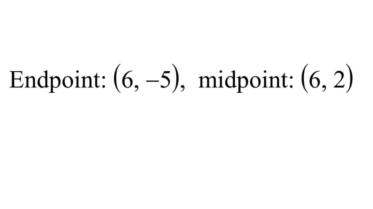 Endpoint: (6, –5), midpoint: (6, 2)
