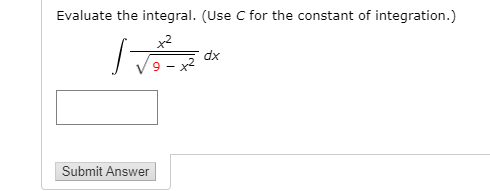 Evaluate the integral. (Use C for the constant of integration.)
x2
dx
9 - x2
Submit Answer
