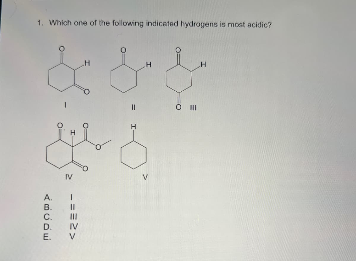 1. Which one of the following indicated hydrogens is most acidic?
H
H
& & &
||
H
O III
H
IV
V
ABCDE
A.
B.
C.
D.
E.
===>>