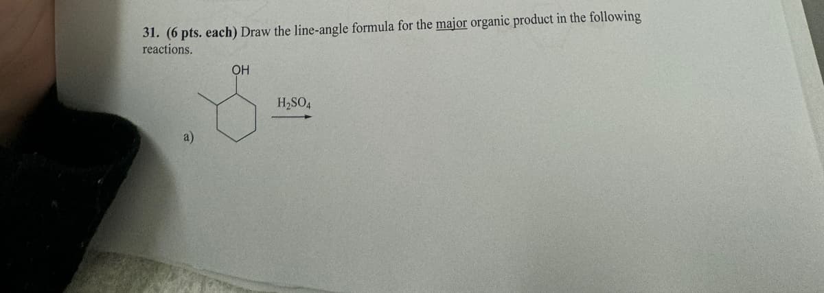 31. (6 pts. each) Draw the line-angle formula for the major organic product in the following
reactions.
OH
H2SO4
a)