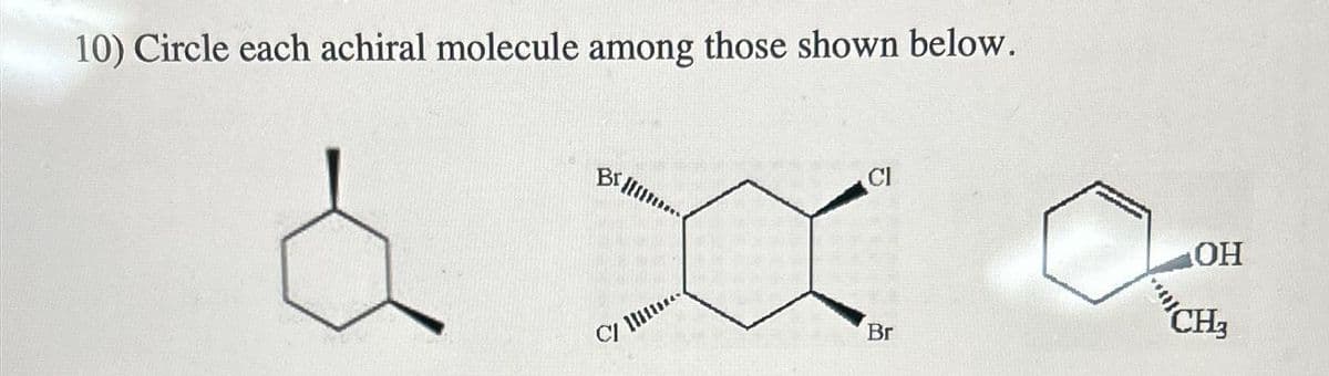 10) Circle each achiral molecule among those shown below.
BiH.
C/
CI
Br
OH
CH3