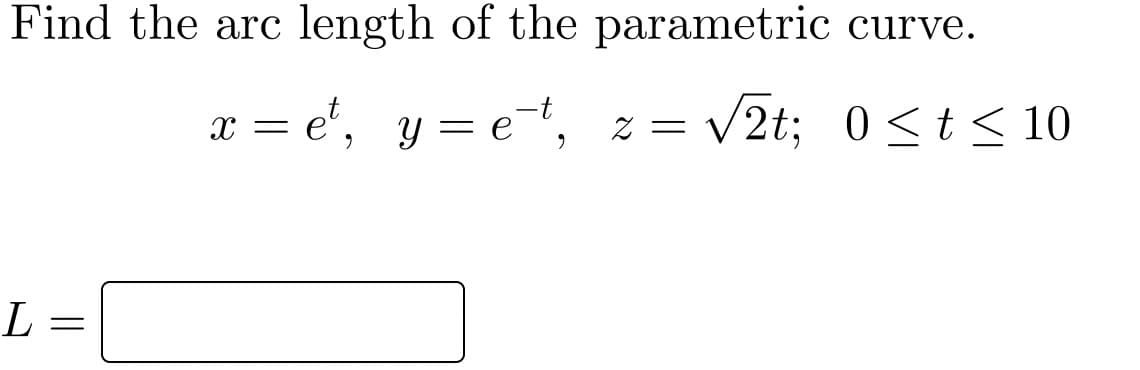 Find the arc length of the parametric curve.
x = e', y = et,
V2t; 0<t< 10
Z =
