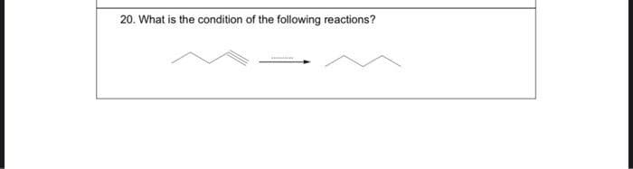 20. What is the condition of the following reactions?