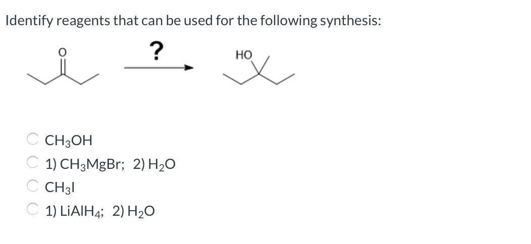 Identify reagents that can be used for the following synthesis:
но
C CH3OH
C 1) CH3MgBr; 2) H2O
C CH3I
С 1) LIAIH4; 2) Н-0
