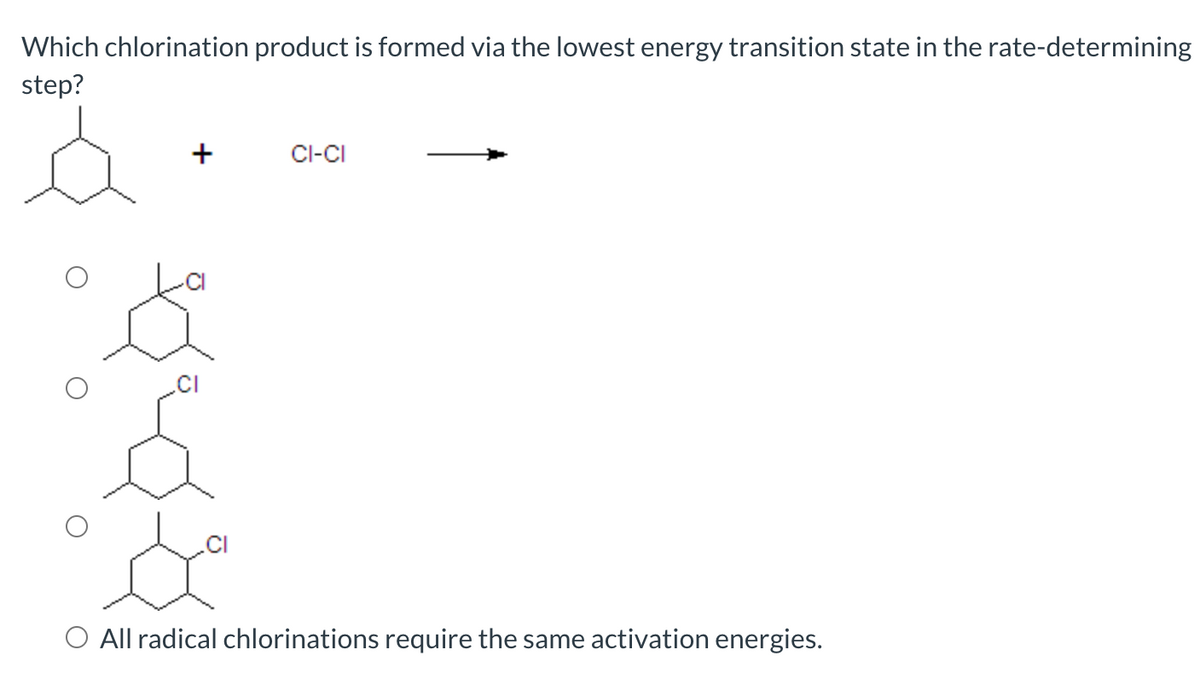Which chlorination product is formed via the lowest energy transition state in the rate-determining
step?
+
CI-CI
de
.CI
O All radical chlorinations require the same activation energies.
