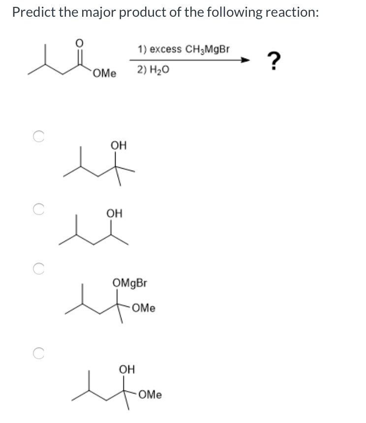 Predict the major product of the following reaction:
1) excess CH3MGB
?
OMe
2) H20
OH
OH
OMMB.
OMe
OH
to
OMe
