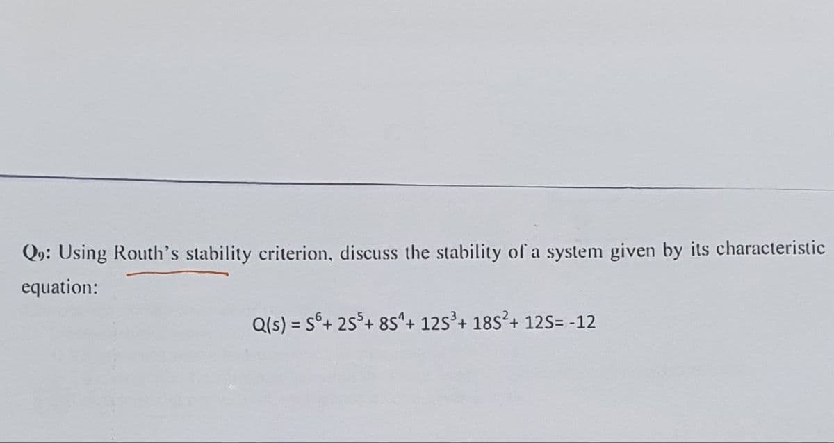 Qo: Using Routh's stability criterion, discuss the stability of a system given by its characteristic
equation:
Q(s) = S6+255+ 8S^+ 12S³ + 185² + 125= -12