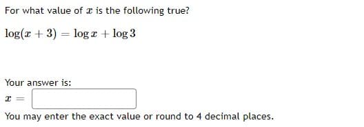 For what value of x is the following true?
log(r + 3) = log x + log 3
Your answer is:
You may enter the exact value or round to 4 decimal places.
