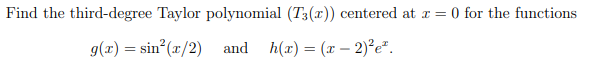 Find the third-degree Taylor polynomial (T3(x)) centered at r = 0 for the functions
g(x) = sin (x/2) and h(x) = (x – 2)°e².
