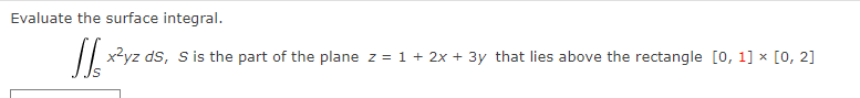 Evaluate the surface integral.
x²yz ds, S is the part of the plane z = 1 + 2x + 3y that lies above the rectangle [0, 1] × [0, 2]