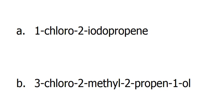 a. 1-chloro-2-iodopropene
b. 3-chloro-2-methyl-2-propen-1-ol
