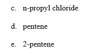 n-propyl chloride
с.
d. pentene
2-pentene
е.
